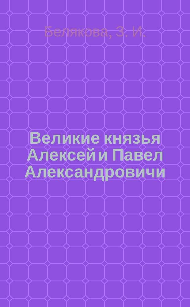 Великие князья Алексей и Павел Александровичи : Дворцы и судьбы