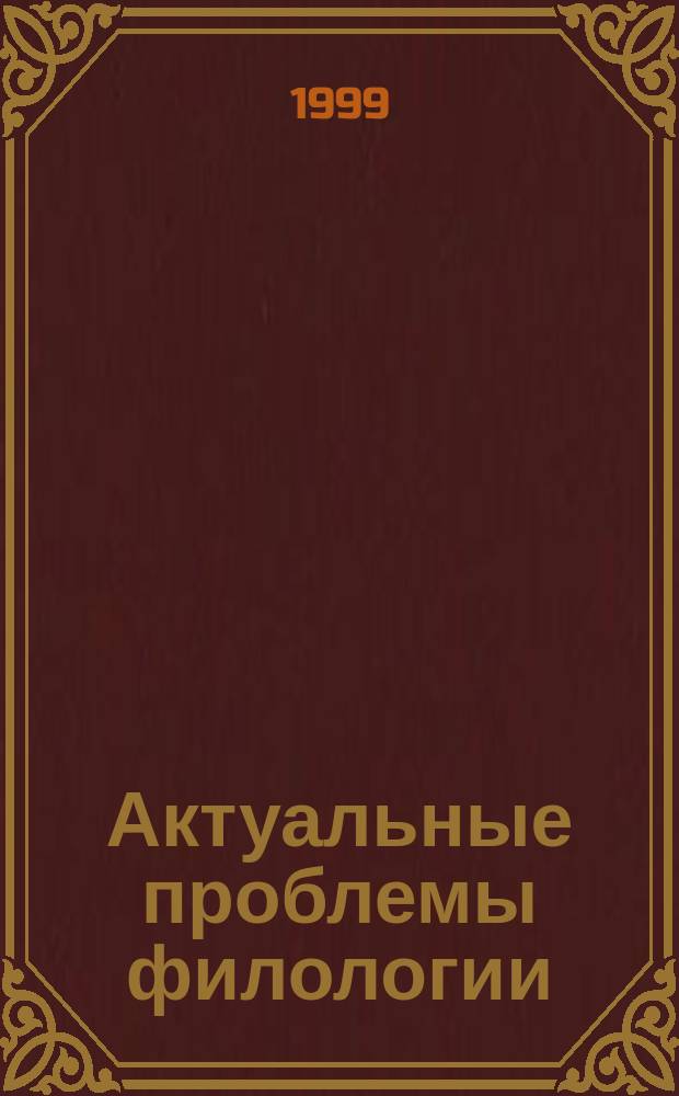 Актуальные проблемы филологии : Сб. материалов регион. науч.-практ. конф., 26 апр. 1999