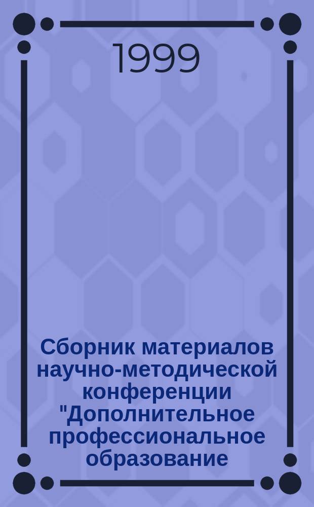 Сборник материалов научно-методической конференции "Дополнительное профессиональное образование: проблемы и решения", 3 февраля 1999 года