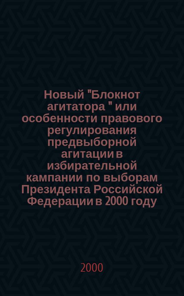 Новый "Блокнот агитатора " или особенности правового регулирования предвыборной агитации в избирательной кампании по выборам Президента Российской Федерации в 2000 году