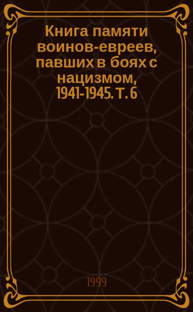 Книга памяти воинов-евреев, павших в боях с нацизмом, 1941-1945. Т. 6