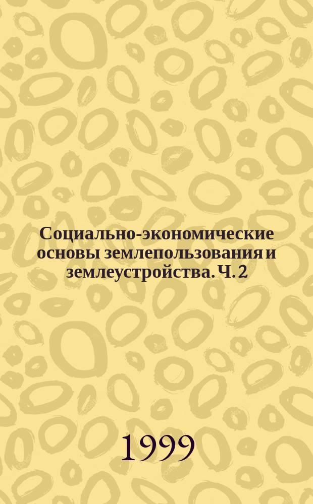 Социально-экономические основы землепользования и землеустройства. Ч. 2 = Социально-экономические основы землепользования и землеустройства