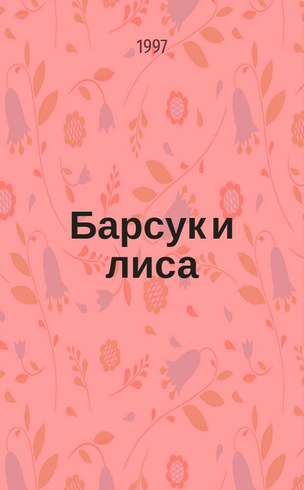 Барсук и лиса : Для мл. и сред. шк. возраста