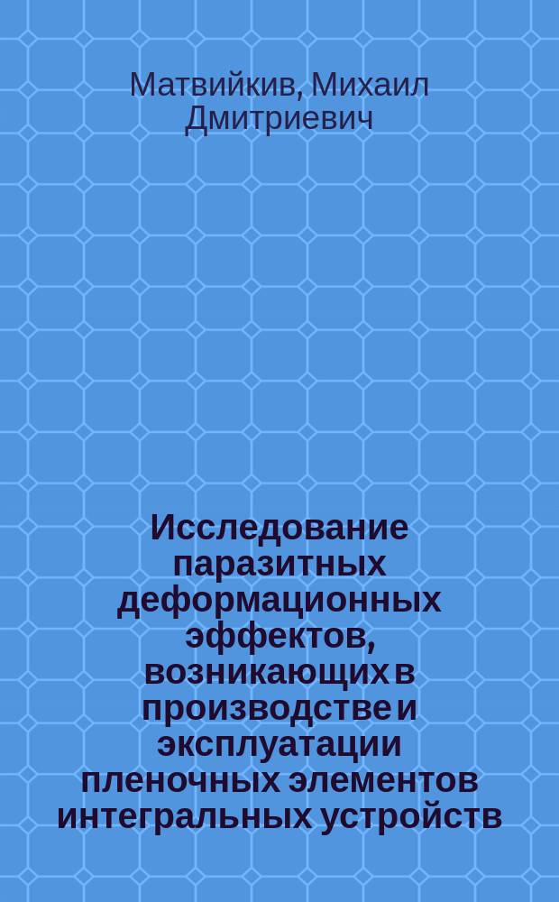Исследование паразитных деформационных эффектов, возникающих в производстве и эксплуатации пленочных элементов интегральных устройств : Автореф. дис. на соиск. учен. степ. д.т.н.: Спец. 05.12.13, 05.27.01
