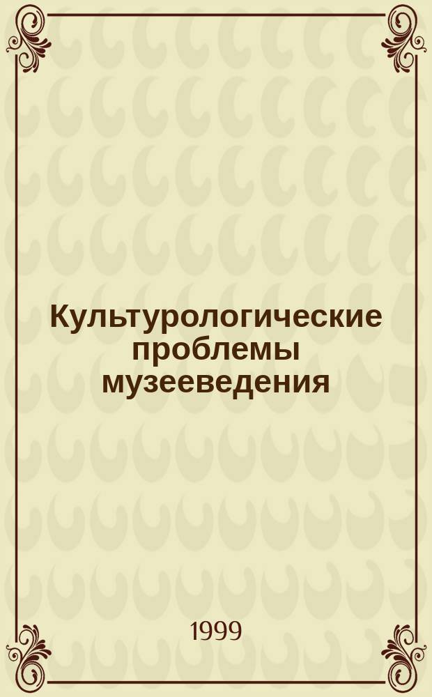 Культурологические проблемы музееведения : Тез. докл. науч.-практ. конф. (Москва, 26 нояб. 1998 г.)