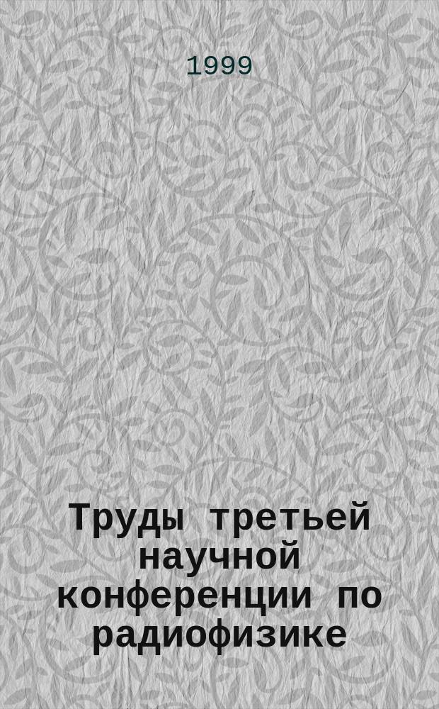 Труды третьей научной конференции по радиофизике = Proceedings of scientific conference on radiophysics, 7 мая 1999 г.