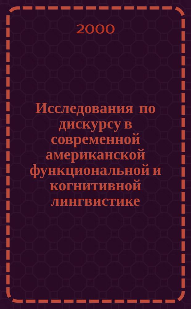 Исследования по дискурсу в современной американской функциональной и когнитивной лингвистике : Учеб. пособие : Для студентов ст. курсов и преподавателей филоп. фак.