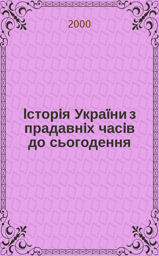 Iсторiя Украïни з прадавнiх часiв до сьогодення : Навчал. посiбник