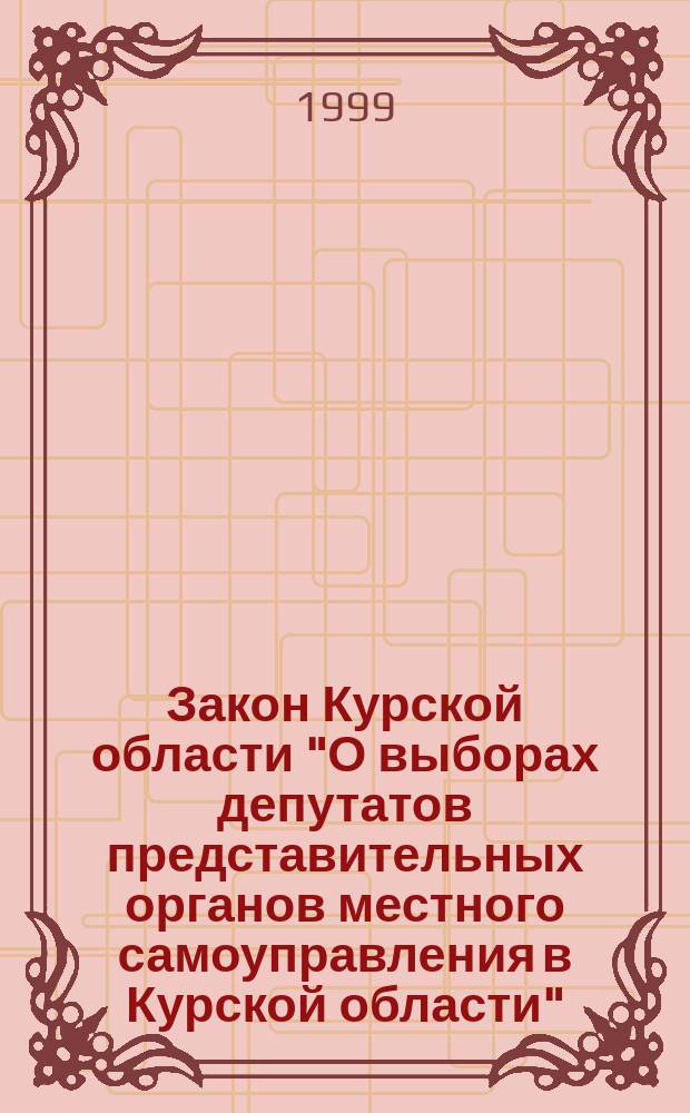 Закон Курской области "О выборах депутатов представительных органов местного самоуправления в Курской области"; Закон Курской области "О выборах глав муниципальных образований и других должностных лиц местного самоуправления в Курской области"