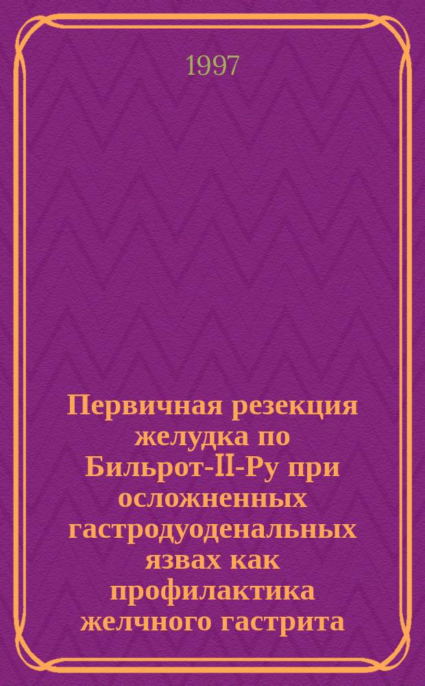 Первичная резекция желудка по Бильрот-II-Ру при осложненных гастродуоденальных язвах как профилактика желчного гастрита : Автореф. дис. на соиск. учен. степ. к.м.н.: Спец. 14.00.27