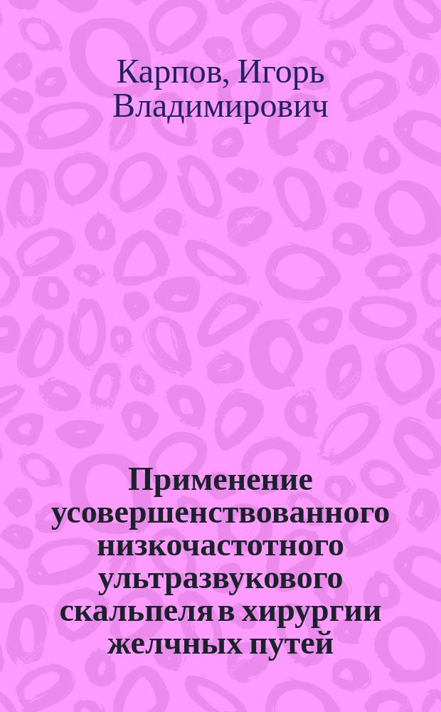 Применение усовершенствованного низкочастотного ультразвукового скальпеля в хирургии желчных путей : Автореф. дис. на соиск. учен. степ. к.м.н.: Спец. 14.00.27