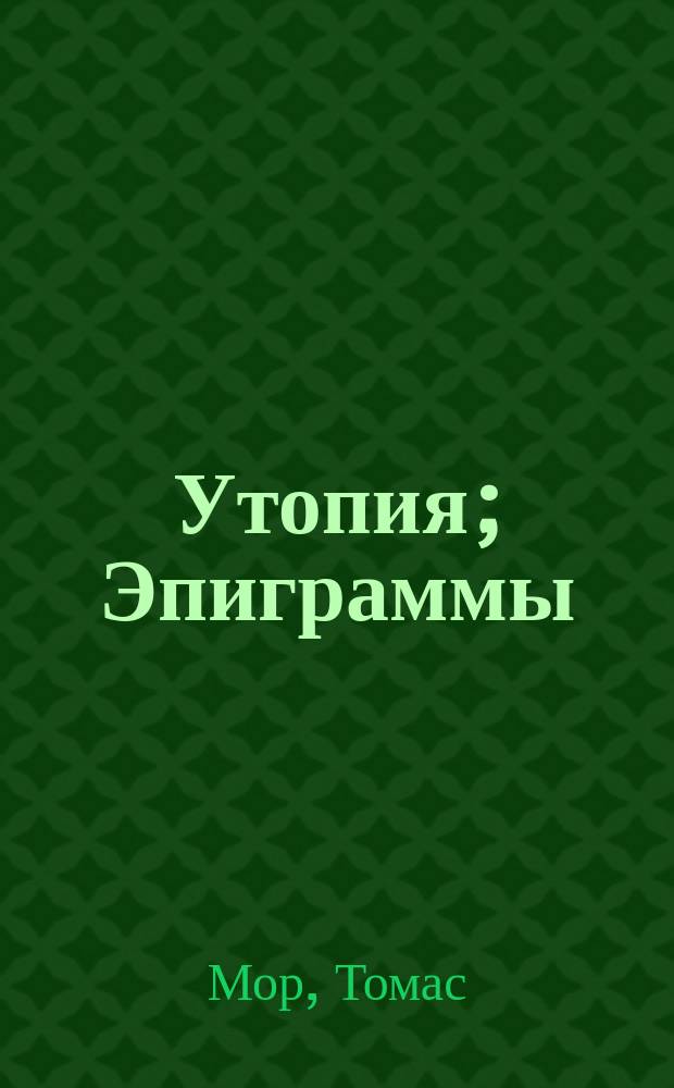 Утопия; Эпиграммы; История Ричарда III: Пер. с лат. и англ. / Томас Мор; Изд. подгот. М.Л. Гаспаров и др.; Рос. акад. наук