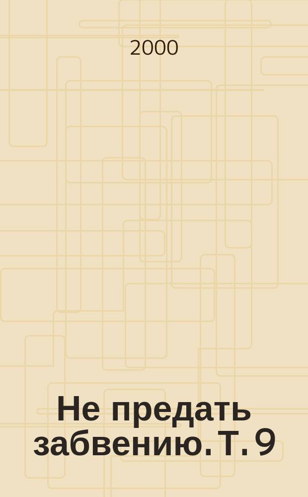 Не предать забвению. Т. 9