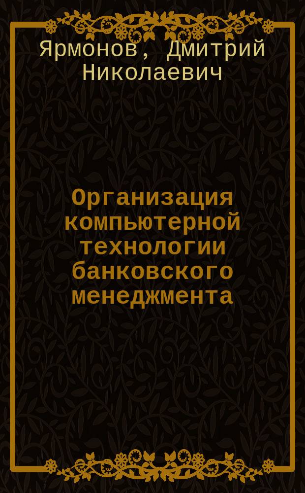 Организация компьютерной технологии банковского менеджмента : (На прим. фил. Интурбанка в городе Пятигорске) : Автореф. дис. на соиск. учен. степ. к.э.н. : Спец. 08.00.13