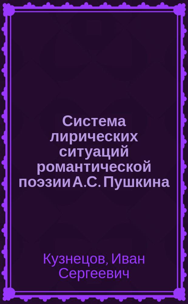 Система лирических ситуаций романтической поэзии А.С. Пушкина : Автореф. дис. на соиск. учен. степ. к.филол.н. : Спец. 10.01.01
