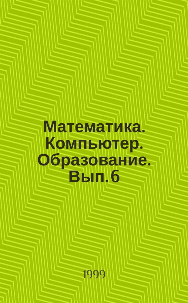 Математика. Компьютер. Образование. Вып. 6 : [VI ежегод. Междунар. конф., 25-30 янв. 1999 г., г. Пущино], ч. 1