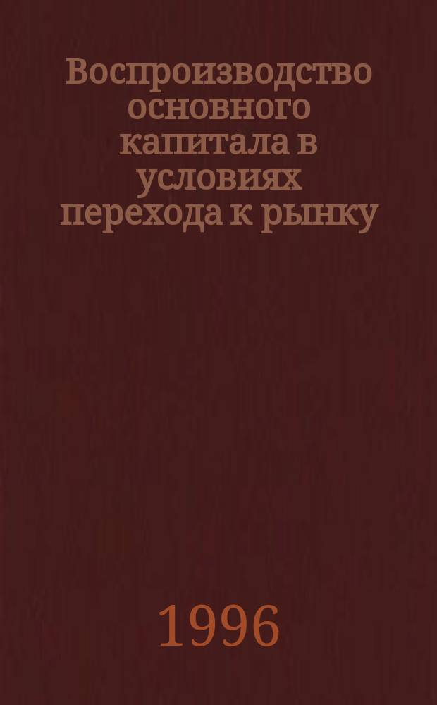Воспроизводство основного капитала в условиях перехода к рынку : Автореф. дис. на соиск. учен. степ. д.э.н. : Спец. 08.00.01