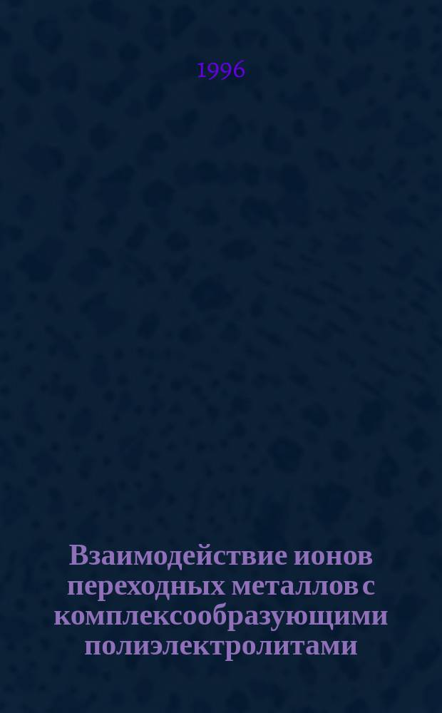 Взаимодействие ионов переходных металлов с комплексообразующими полиэлектролитами : Автореф. дис. на соиск. учен. степ. д.х.н. : Спец. 02.00.01
