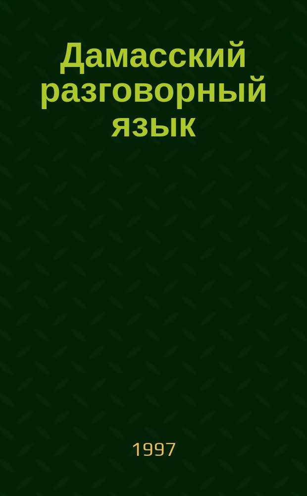 Дамасский разговорный язык : (Лексико-граммат. очерк) : Автореф. дис. на соиск. учен. степ. к.филол.н. : Спец. 10.02.22