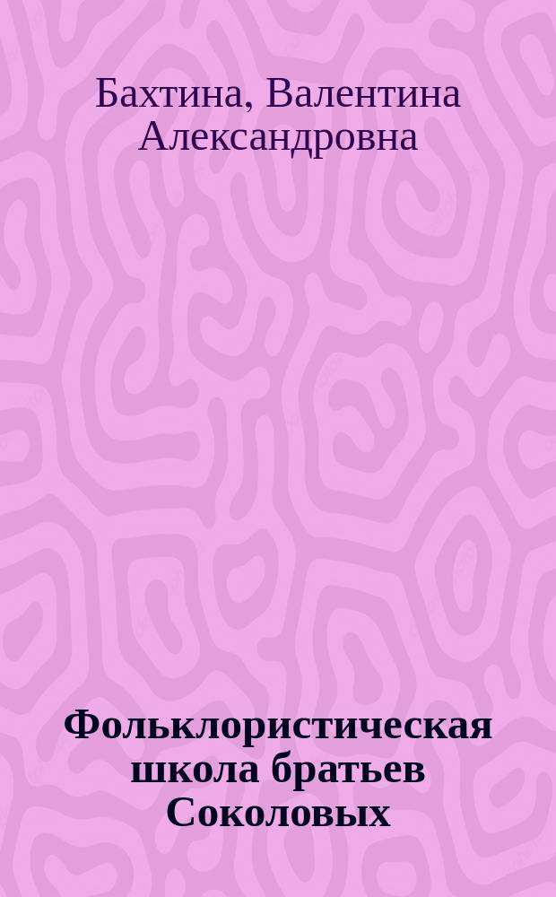 Фольклористическая школа братьев Соколовых : (Достоинство и превратности науч. знания)