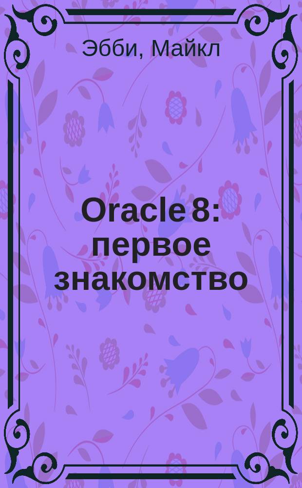 Oracle 8 : первое знакомство : Полн. введ. в базы данных Oracle : Пер. с англ.