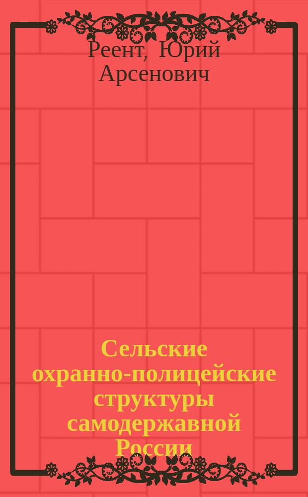 Сельские охранно-полицейские структуры самодержавной России : Учеб. пособие : Для курсантов и студентов, изуч. курсы "История органов внутр. дел России", "История государства и права России"
