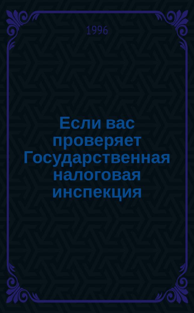 Если вас проверяет Государственная налоговая инспекция : Сб. нормат. док. по состоянию на 1 апр. 1996 г., регламентирующих отношения субъектов хоз. и Гос. налоговой инспекции, а также порядок защиты их прав и охраняемых законом интересов в суде