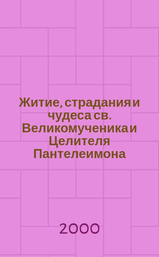 Житие, страдания и чудеса св. Великомученика и Целителя Пантелеимона