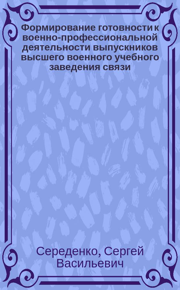 Формирование готовности к военно-профессиональной деятельности выпускников высшего военного учебного заведения связи : Автореф. дис. на соиск. учен. степ. к.п.н. : Спец. 13.00.08