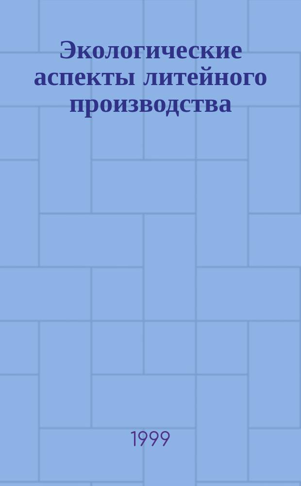 Экологические аспекты литейного производства : Пособие для студентов по спец. 16.04 - "Машины и технология литейн. пр-ва" и 11.04 - "Литейн. пр-во чер. и цв. металлов", специализация 11.04.03 "Экология литейн. пр-ва"