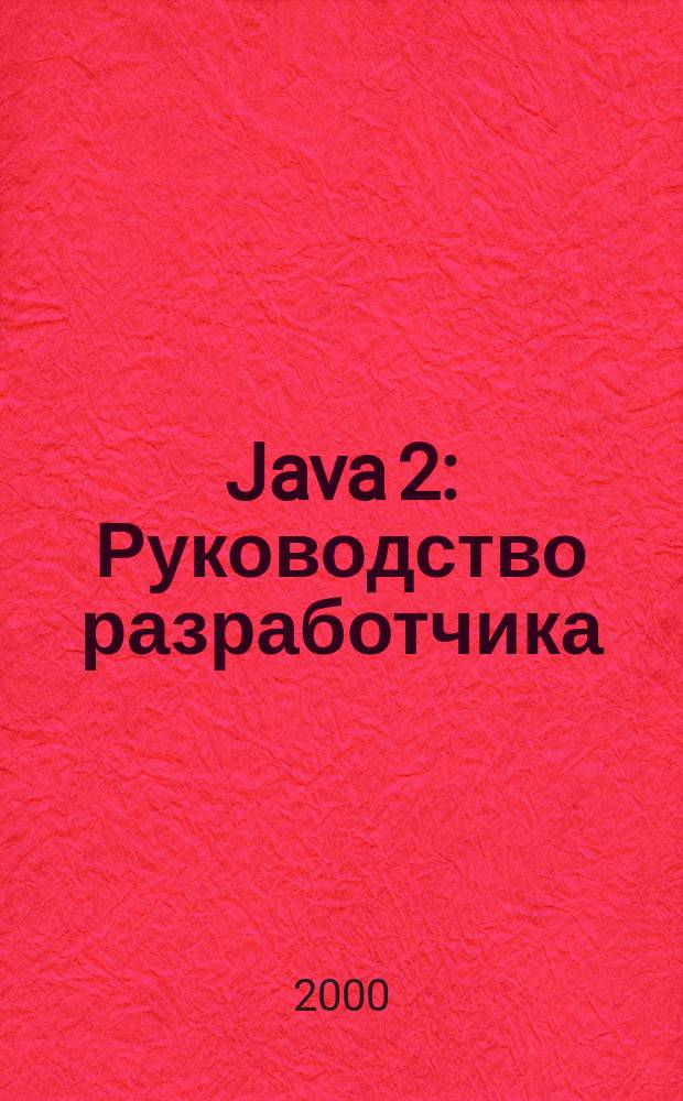 Java 2 : Руководство разработчика : Учеб. пособие : Пер. с англ.