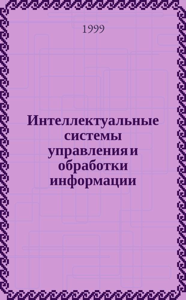 Интеллектуальные системы управления и обработки информации : Тез. докл. Междунар. молодеж. науч.-техн. конф., 28-29 сент. 1999 г