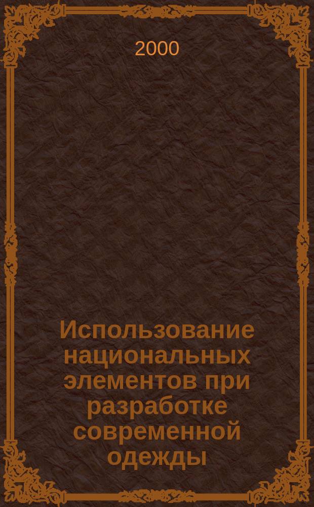 Использование национальных элементов при разработке современной одежды : Учеб. пособие : Для студентов спец. 280800, 280900, изучающих дисциплины "История костюма", "Конструирование одежды с элементами САПР"