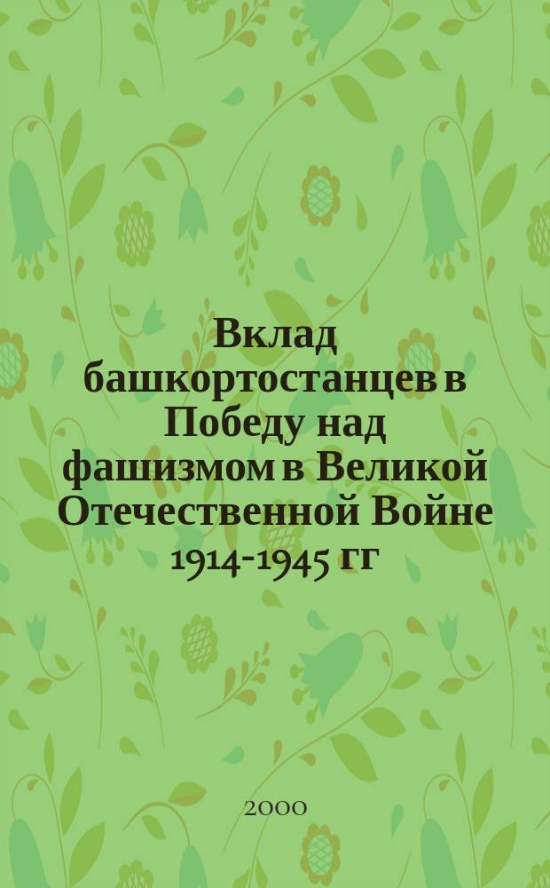 Вклад башкортостанцев в Победу над фашизмом в Великой Отечественной Войне 1914-1945 гг. : Учеб.-метод. материалы для студентов 1-го курса по спец. "02 07 00- История;, "02 17 00 - Филология " ,"03 12 00 - Педагогика и методика нач. образования"