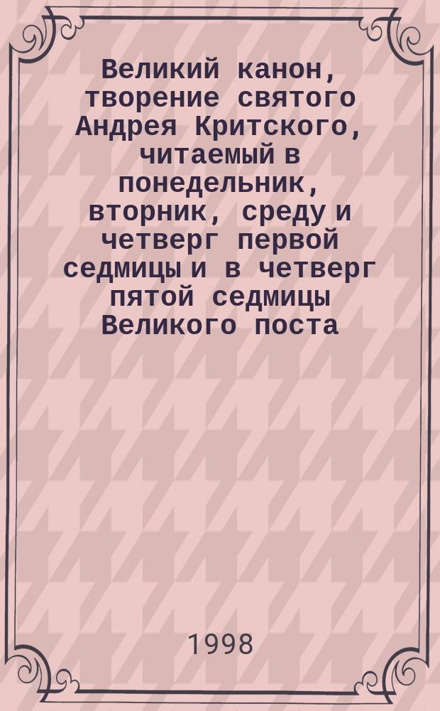 Великий канон, творение святого Андрея Критского, читаемый в понедельник, вторник, среду и четверг первой седмицы и в четверг пятой седмицы Великого поста : Перевод