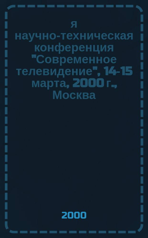 8-я научно-техническая конференция "Современное телевидение", 14-15 марта, 2000 г., Москва, Россия : Тез. докл