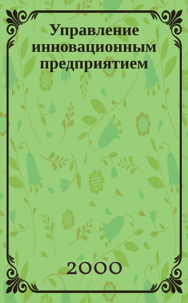Управление инновационным предприятием : Учеб. пособие : Для студентов вузов и аспирантов