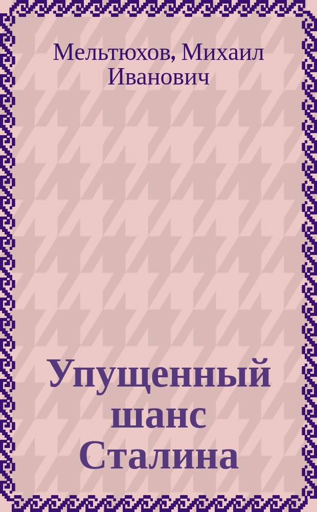 Упущенный шанс Сталина : Советский Союз и борьба за Европу : 1939-1941 : (Док., факты, суждения)