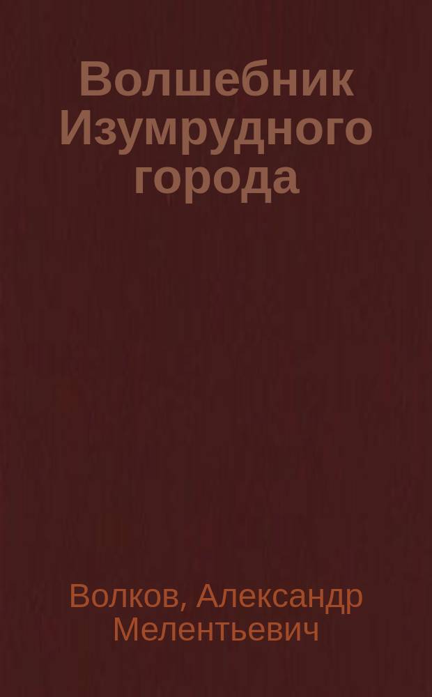 Волшебник Изумрудного города : Сказоч. повесть : Для мл. шк. возраста