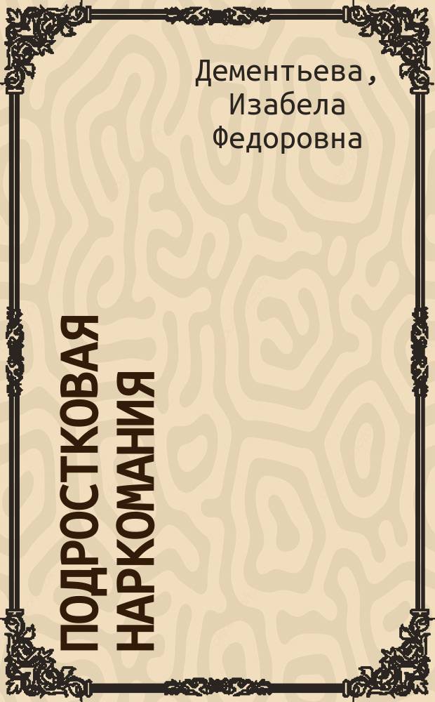 Подростковая наркомания : Руководство для родителей и педагогов