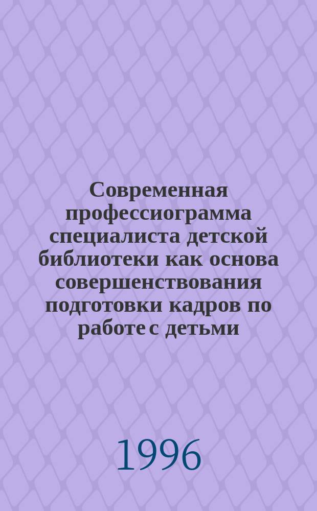 Современная профессиограмма специалиста детской библиотеки как основа совершенствования подготовки кадров по работе с детьми : Автореф. дис. на соиск. учен. степ. к.п.н. : Спец. 05.25.03