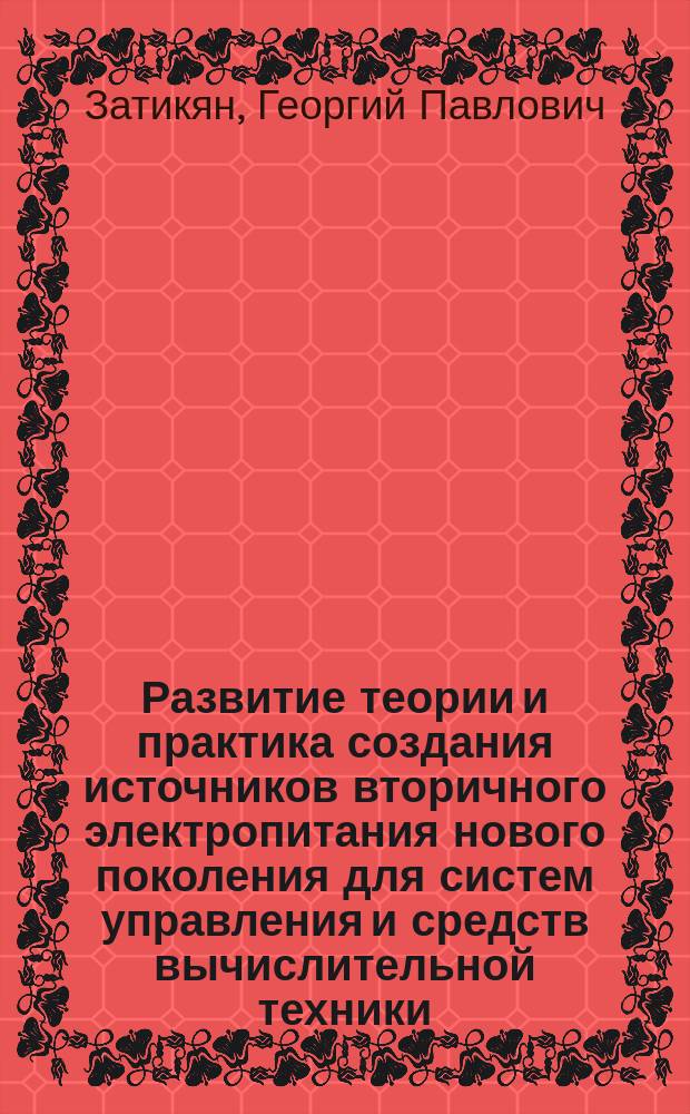 Развитие теории и практика создания источников вторичного электропитания нового поколения для систем управления и средств вычислительной техники : Автореф. дис. на соиск. учен. степ. д.т.н. : Спец. 05.13.05