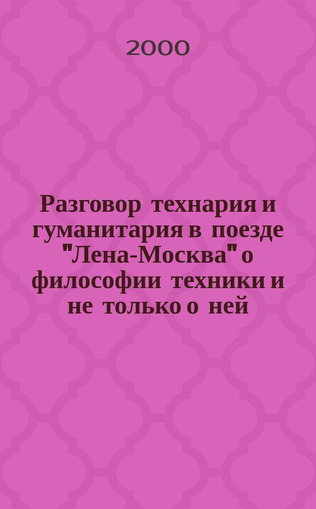 Разговор технария и гуманитария в поезде "Лена-Москва" о философии техники и не только о ней : Результаты обсуждения итогов IV конф. по философии техники и технетике "Техн. реальность в XXI веке" (Омск, 20-22 янв. 1999 г.) : Материалы к круглому столу V Междунар. конф. "Трансцендентность техноценозов и практика Н-моделирования (будущее инженерии)"