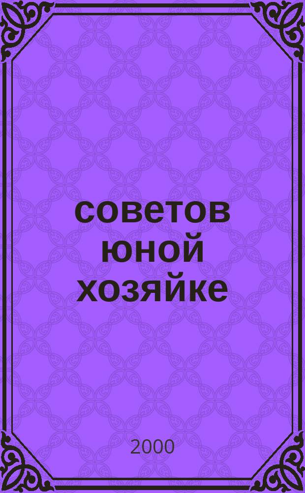 300 советов юной хозяйке : Обо всем - от приготовления пищи до выращивания цветов : Садоводство. Кулинария. Шитье. Рукоделие