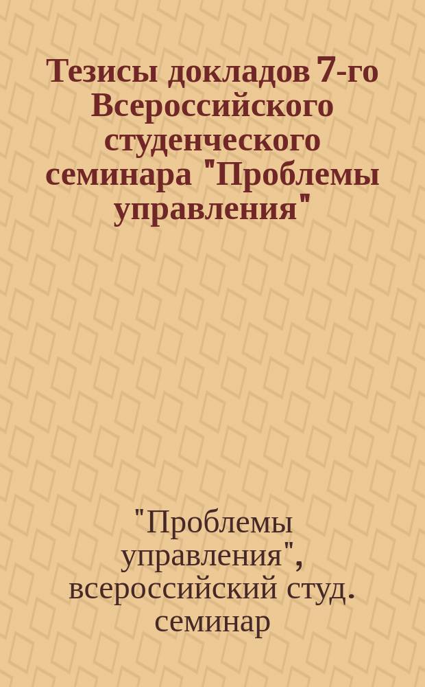Тезисы докладов 7-го Всероссийского студенческого семинара "Проблемы управления", [20-21 апр. 1999 г.]