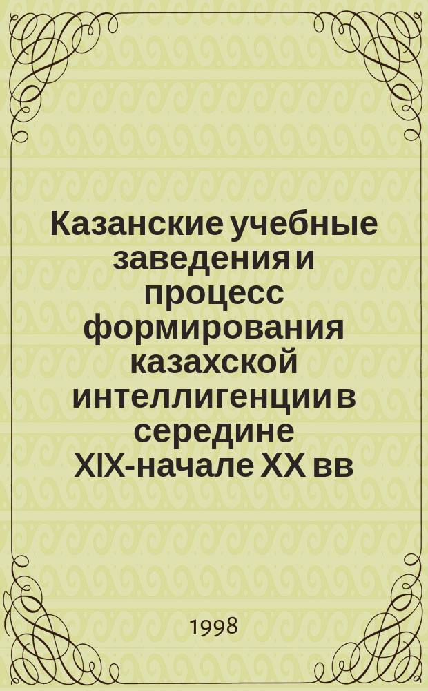 Казанские учебные заведения и процесс формирования казахской интеллигенции в середине XIX-начале ХХ вв.