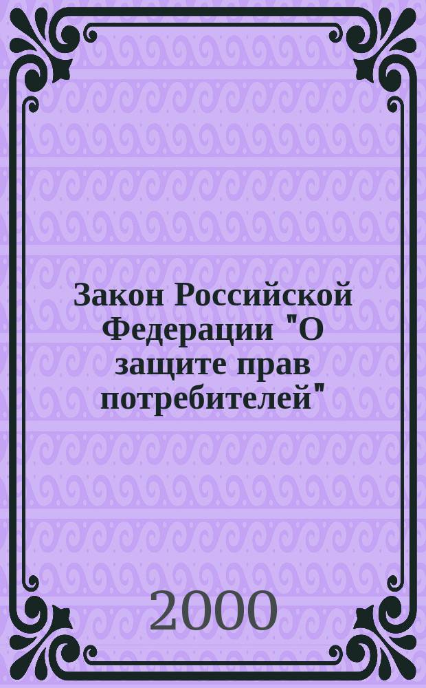 Закон Российской Федерации "О защите прав потребителей" : По сост. на 1 февр. 2000 г