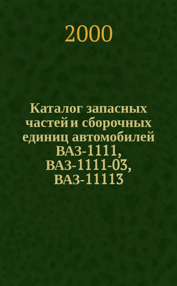 Каталог запасных частей и сборочных единиц автомобилей ВАЗ-1111, ВАЗ-1111-03, ВАЗ-11113