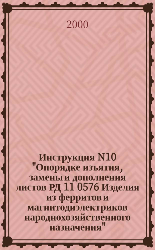 Инструкция N10 "Опорядке изъятия, замены и дополнения листов РД 11 0576 Изделия из ферритов и магнитодиэлектриков народнохозяйственного назначения"