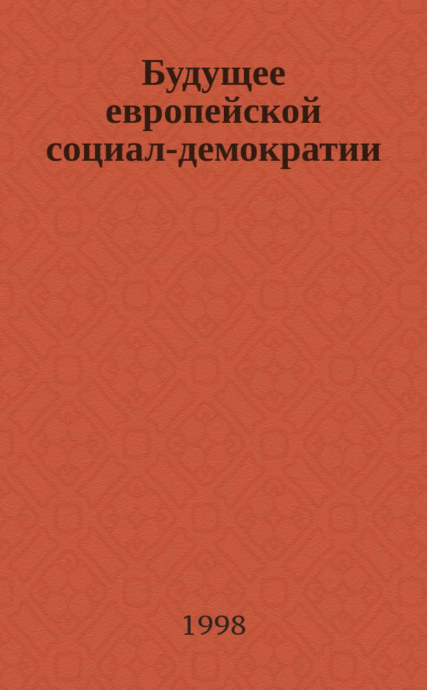 Будущее европейской социал-демократии : Рус. пер. : Сб. ст.